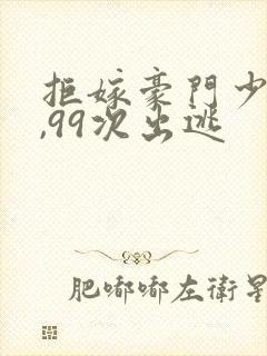 拒嫁豪门少夫人,99次出逃