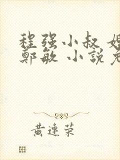 程强小叔 嫂子郑敏 小说免费阅读