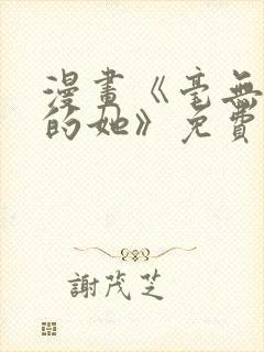 漫画《毫无保留的她》免费阅读
