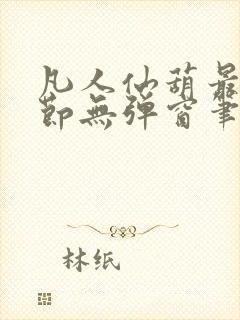 凡人仙葫最新章节无弹窗笔趣阁