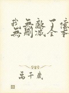 我无敌了亿万年无删减全本阅读
