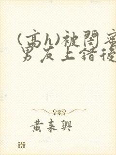 (高h)被闺蜜男友上错后沈南初