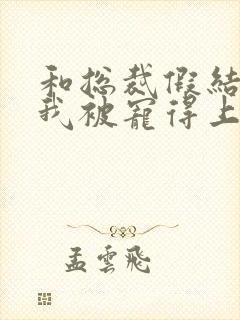 和总裁假结婚后我被宠得上头