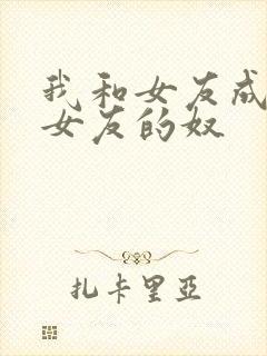 我和女友成为前女友的奴