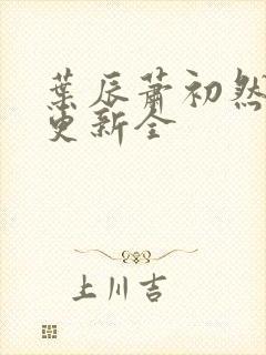 叶辰萧初然全面更新全