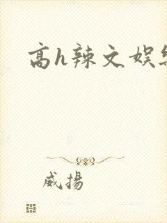 高h辣文娱乐圈