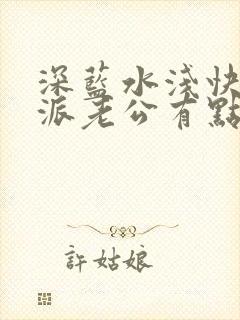 深蓝水浅快穿反派老公有点苏