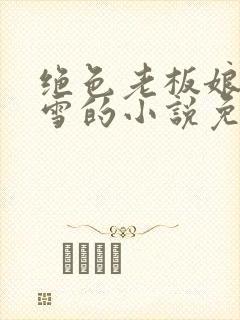 绝色老板娘林妙雪的小说免费阅读全文
