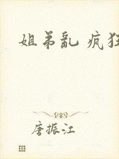 姐弟乱 疯狂性