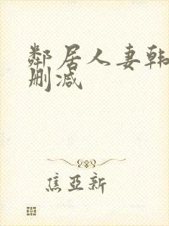 邻居人妻韩漫无删减
