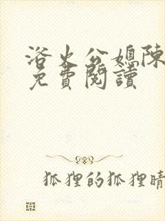 浴火公媳陈秀兰免费阅读