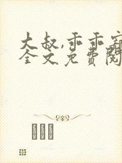 大叔,乖乖宠我全文免费阅读在线阅读
