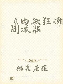 《肉欲狂潮》无删减版