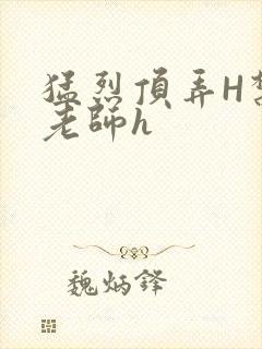 猛烈顶弄H禁欲老师h