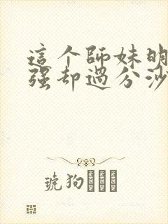 这个师妹明明超强却过分沙雕