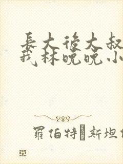 长大后大叔狂宠我林晚晚小说封面