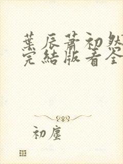 叶辰萧初然全免完结版看全书