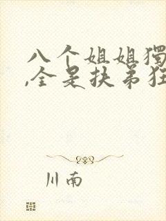 八个姐姐独宠我,全是扶弟狂魔免费阅读小说