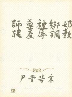 师尊被绑奶头跪爬羞辱调教