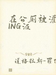 在公厕被灌满JING液