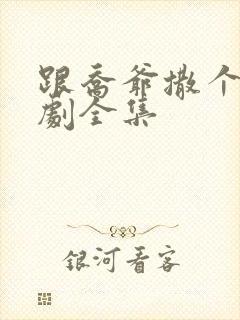 跟乔爷撒个娇短剧全集