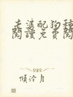 老婆配狗种全文阅读免费阅读