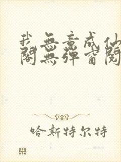 我无意成仙笔趣阁无弹窗阅读