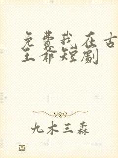 免费我在古代当王爷短剧