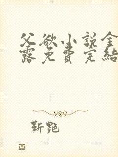 父欲小说金银花露免费完结笔趣阁封面