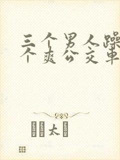 三个男人躁我一个爽公交车上