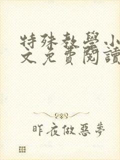 特殊教学小说全文免费阅读无弹窗