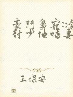 豪门枭宠:冷欲封少他嗜妻如命免费