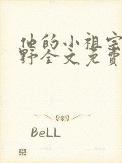 他的小祖宗甜又野全文免费