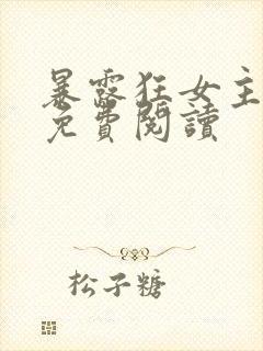暴露狂女主小说免费阅读