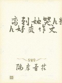 脔到她哭h粗话h好爽作文封面