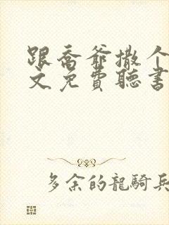 跟乔爷撒个娇全文免费听书
