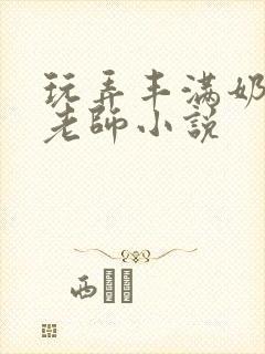 玩弄丰满奶水的老师小说