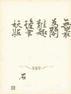 妖后难为无删减版笔趣阁最新章节封面