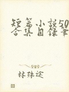 短篇小说500合集目录笔趣阁