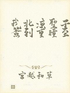 我北凉圣子开局签到重瞳至尊骨全本免费阅读