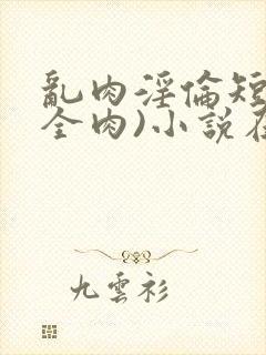 乱肉淫伦短文(全肉)小说在线阅读