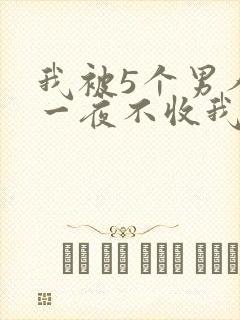 我被5个男人躁一夜不收我怎么办