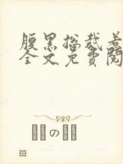 腹黑总裁惹不得全文免费阅读