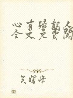 心有归期人无归全文免费阅读无弹窗