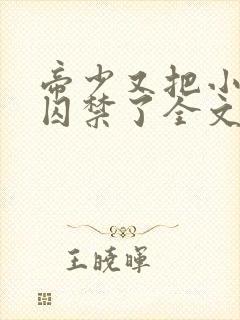 帝少又把小美人囚禁了全文阅读