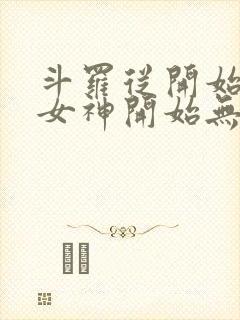 斗罗从开始俘获女神开始无敌