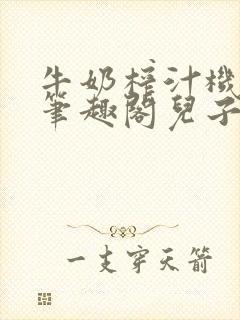 牛奶榨汁机po笔趣阁儿子牌榨汁机