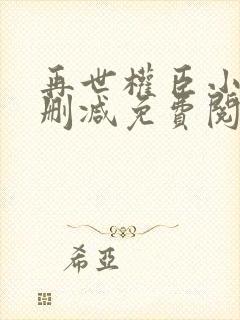 再世权臣小说无删减免费阅读