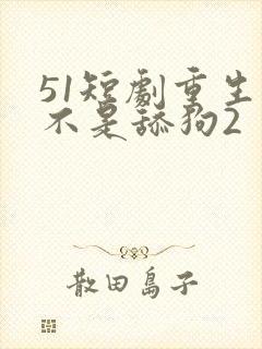 51短剧重生我不是舔狗2