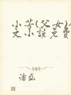 小芳(父女)全文小说免费阅读